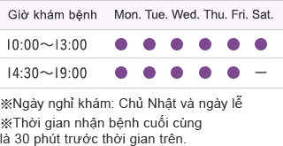 Giờ khám bệnh 10:00～13:00/14:30～19:00 ※Ngày nghỉ khám：Chủ Nhật và ngày lễ ※Thời gian nhận bệnh cuối cùng là 30 phút trước thời gian trên.